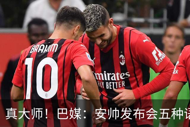 真大师！巴媒：安帅发布会五种语言灵活转换，英西意法葡游刃有余
