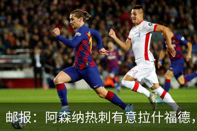 邮报：阿森纳热刺有意拉什福德，但他不太愿意再留在英超效力
